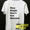 Stay Single Dont Get Married t-shirt for men and women tshirt