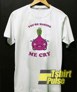 You're Making Me Cry t-shirt for men and women tshirt