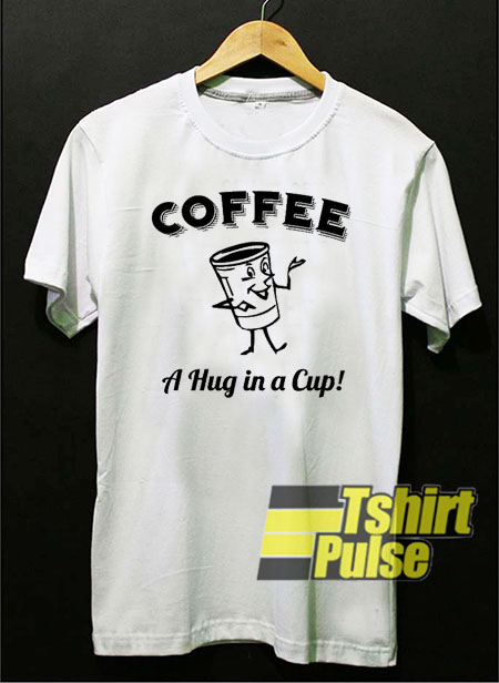 Coffee A Hug in a Cup t-shirt for men and women tshirt
