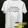 I Dont Know Where I'm Going t-shirt for men and women tshirt
