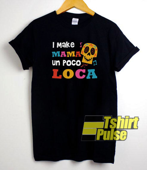 I Make Mama Un Poco Loca t-shirt for men and women tshirt
