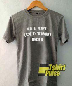 Let The Good Times Roll Grey t-shirt for men and women tshirt
