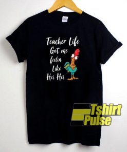 Teacher Life Got me feelin t-shirt for men and women tshirt