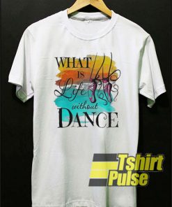 What is life without dance t-shirt for men and women tshirt