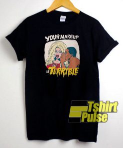 Your Makeup Is Terrible t-shirt for men and women tshirt