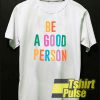 Be A Good Person t-shirt for men and women tshirt