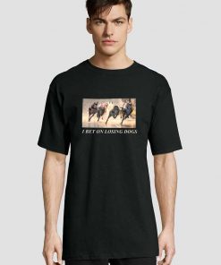 I Bet On Losing Dogs t-shirt for men and women tshirt