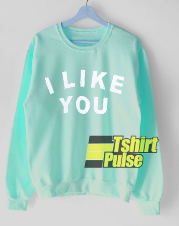 I Like You sweatshirt