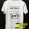 I Play In The Dirt t-shirt for men and women tshirt