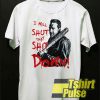 I Will Shut n Shit Down t-shirt for men and women tshirt