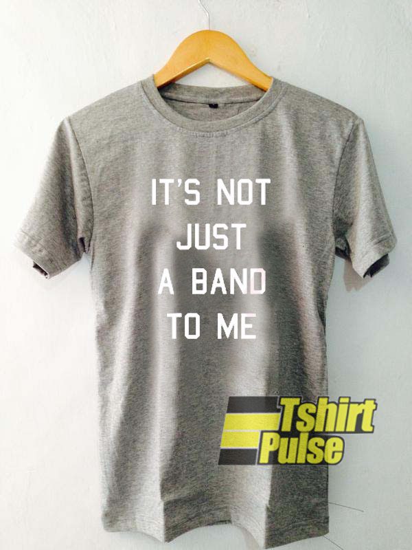 It's Not Just a Band to Me t-shirt for men and women tshirt
