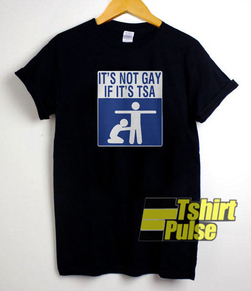 It’s Not Gay if It’s TSA t-shirt for men and women tshirt