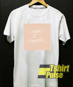 Make It Happen t-shirt for men and women tshirt