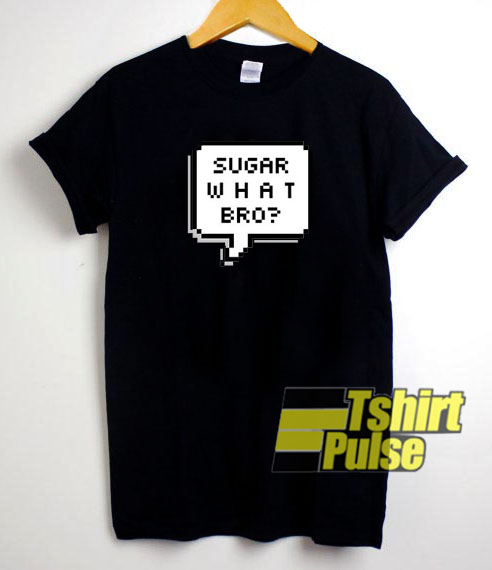 Sugar What Bro t-shirt for men and women tshirt