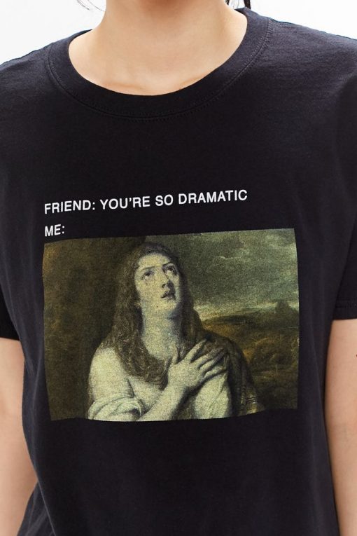 You’re So Dramatic t-shirt for men and women tshirt