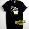 A Day Without Coffee t-shirt for men and women tshirt