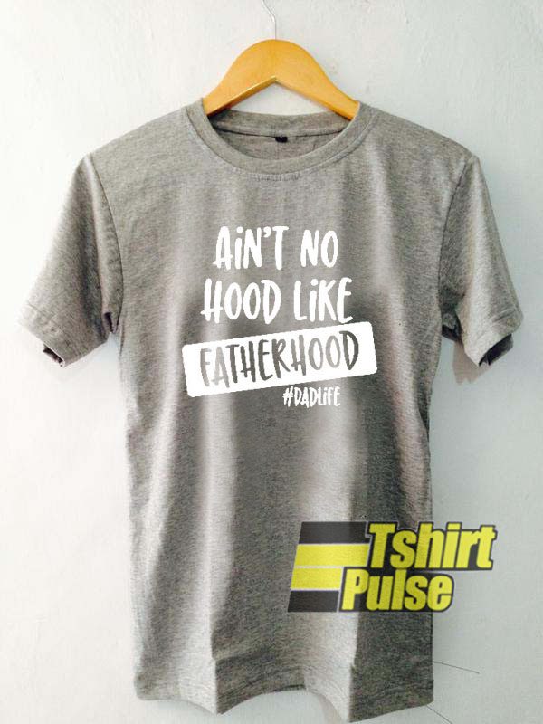 Ain't No Hood Like Fatherhood t-shirt for men and women tshirt
