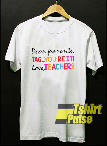Dear Parents Tag You're It t-shirt for men and women tshirt