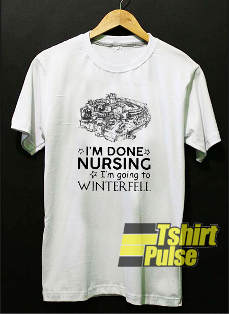 I'm Done Nursing I'm Going t-shirt for men and women tshirt