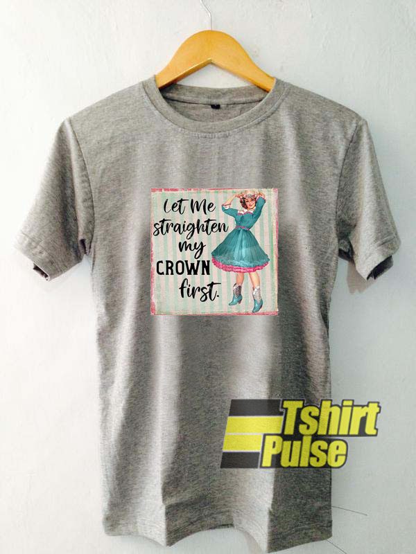 Let Me Straighten My Crown First t-shirt for men and women tshirt