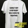 Surely Not Everybody Was Kung Fu t-shirt for men and women tshirt
