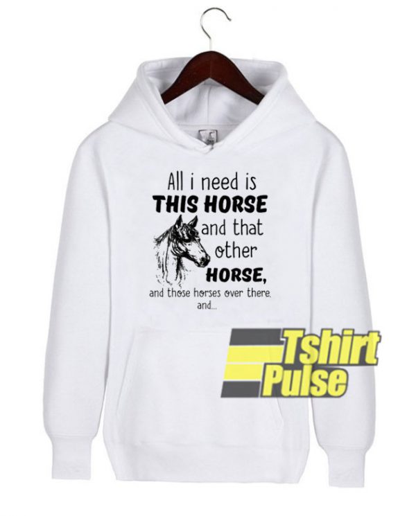 All I Need Is This Horse hooded sweatshirt clothing unisex hoodie