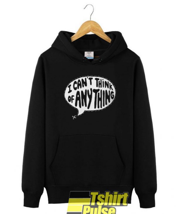 I Can't Think Of Anything hooded sweatshirt clothing unisex hoodie