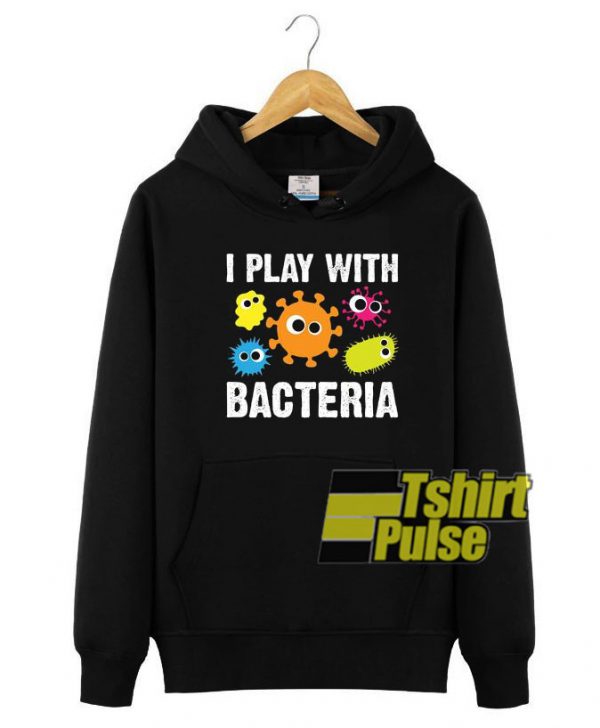 I Play with Bacteria hooded sweatshirt clothing unisex hoodie