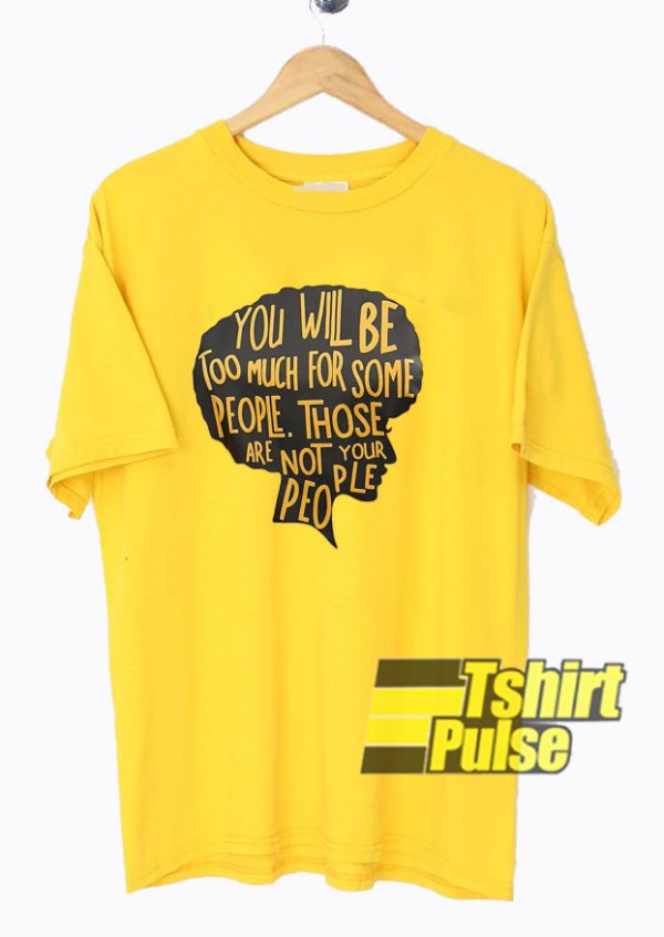 You Will Be Too Much For Some People t-shirt for men and women tshirt