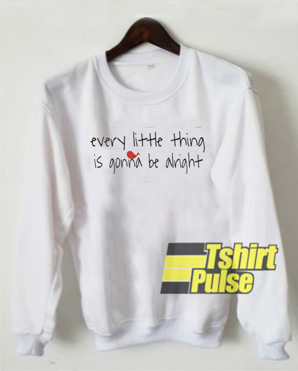 Every Little Thing Is Gonna Be Alright sweatshirt