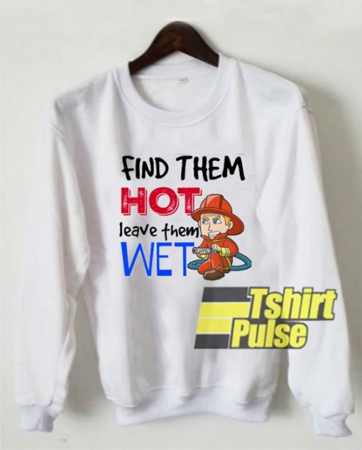 Find Them Hot Leave Them Wet sweatshirt