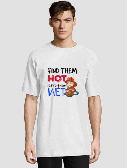 Find Them Hot Leave Them Wet t-shirt for men and women tshirt