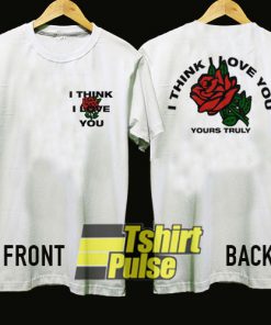 I Think I Love You Rose Yours Truly t-shirt for men and women tshirt