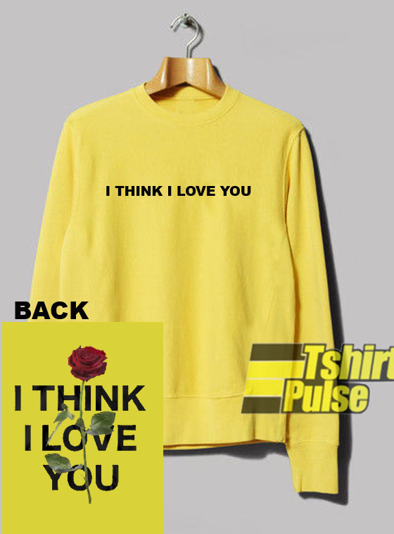 I Think I Love You sweatshirt