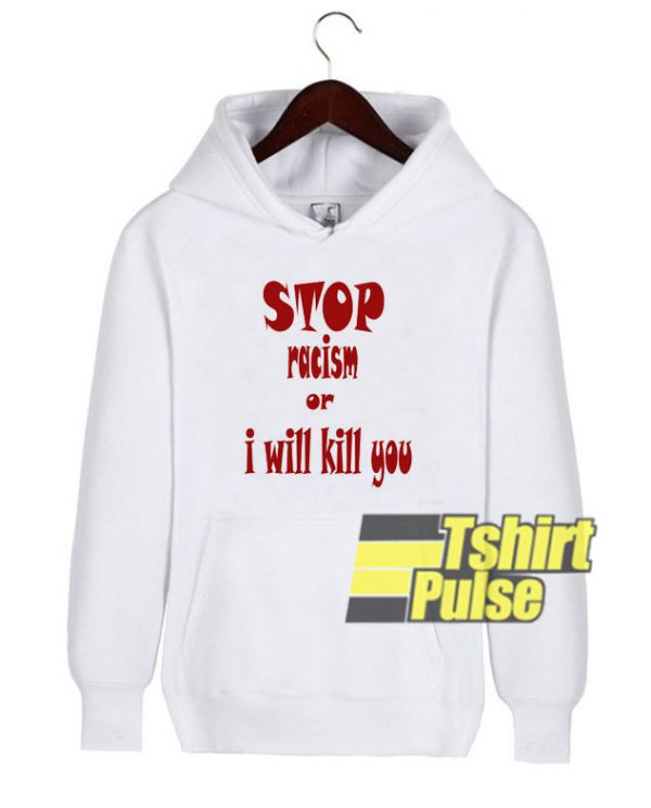 Stop Racism Or I Will Kill You hooded sweatshirt clothing unisex hoodie