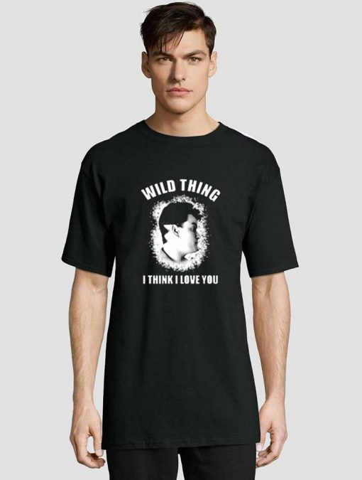 Wild Thing I Think I Love You t-shirt for men and women tshirt