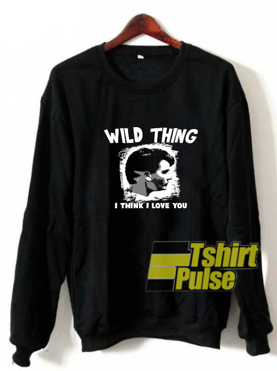 Wild Thing I Think I Love You sweatshirt
