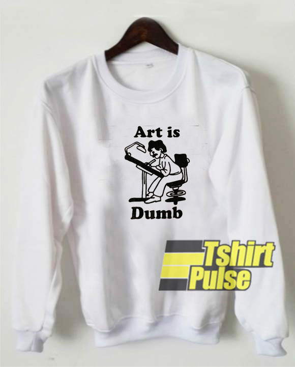 Art Is Dumb sweatshirt