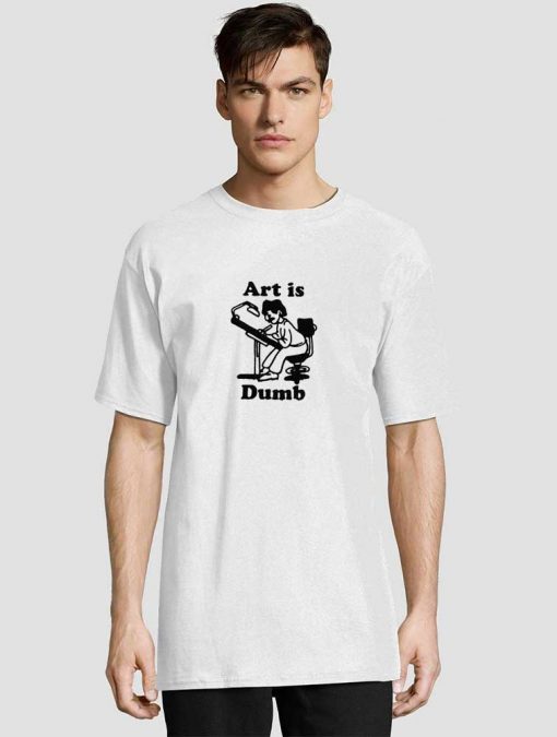 Art Is Dumb t-shirt for men and women tshirt