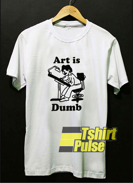 Art Is Dumb t-shirt for men and women tshirt