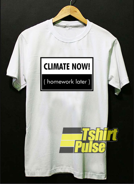 Climate Now Homework Later t-shirt for men and women tshirt