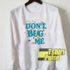 Don’t Bug Me sweatshirt