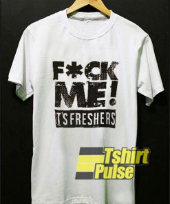Fuck Me Its Freshers t-shirt