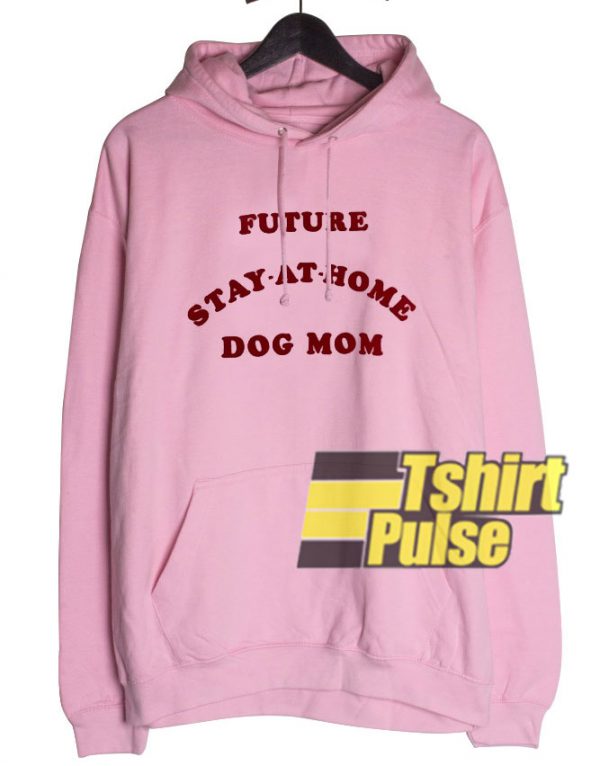 Future Stay At Home Dog Mom hooded sweatshirt clothing unisex hoodie