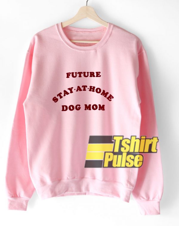 Future Stay At Home Dog Mom sweatshirt