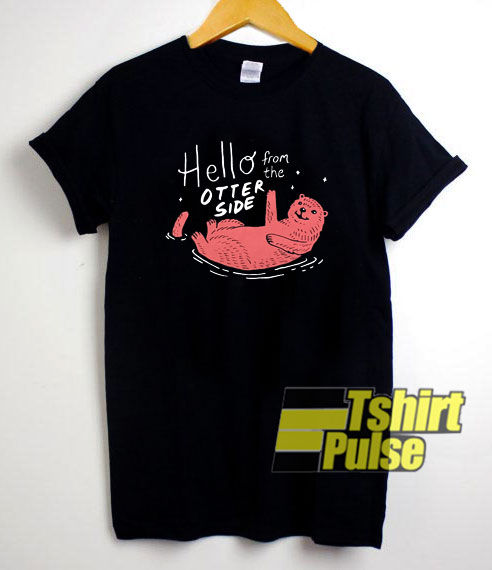 Hello From The Otter Side t-shirt for men and women tshirt