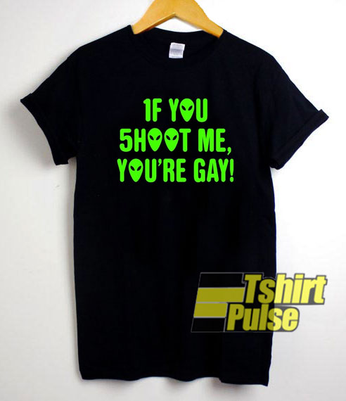 If You Shoot Me Youre Gay Aliens t-shirt for men and women tshirt