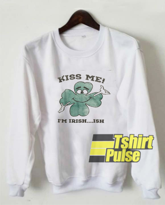 Kiss Me I'm Irish Ish sweatshirt