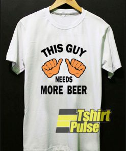 This Guy Need More Beer t-shirt for men and women tshirt