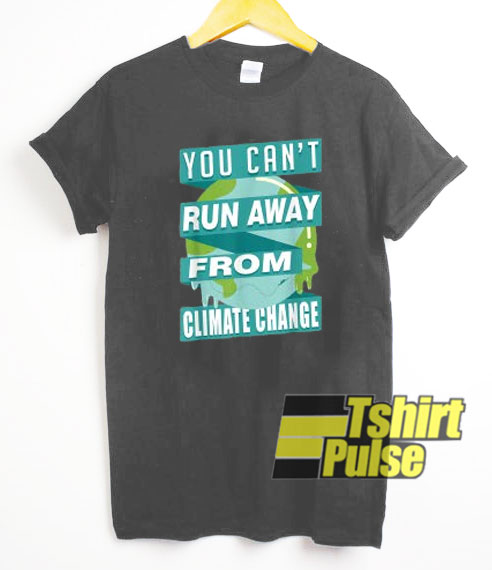 You Can't Run Away From Climate Change t-shirt for men and women tshirt